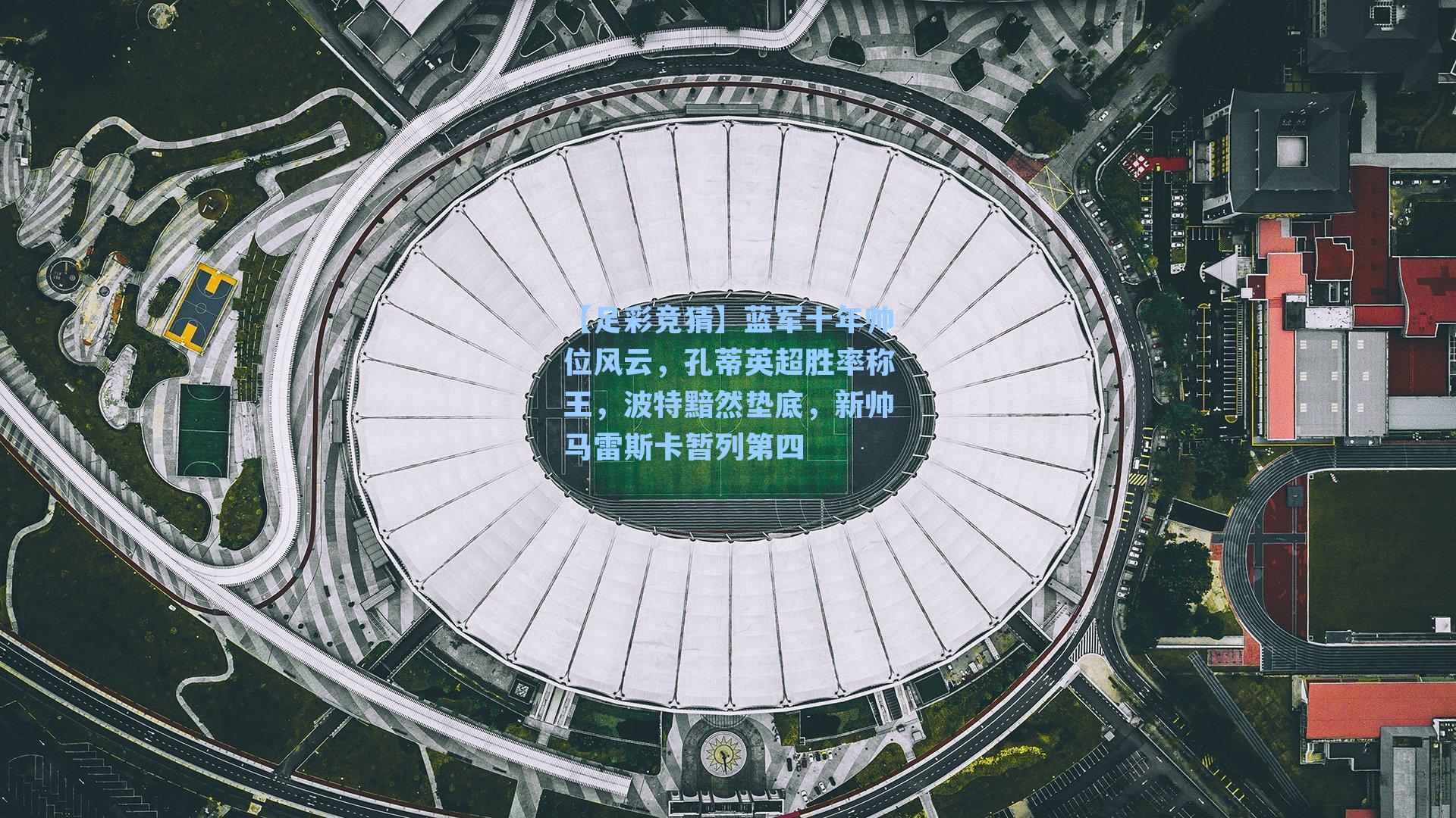 蓝军十年帅位风云,孔蒂英超胜率称王,波特黯然垫底,新帅马雷斯卡暂列第四