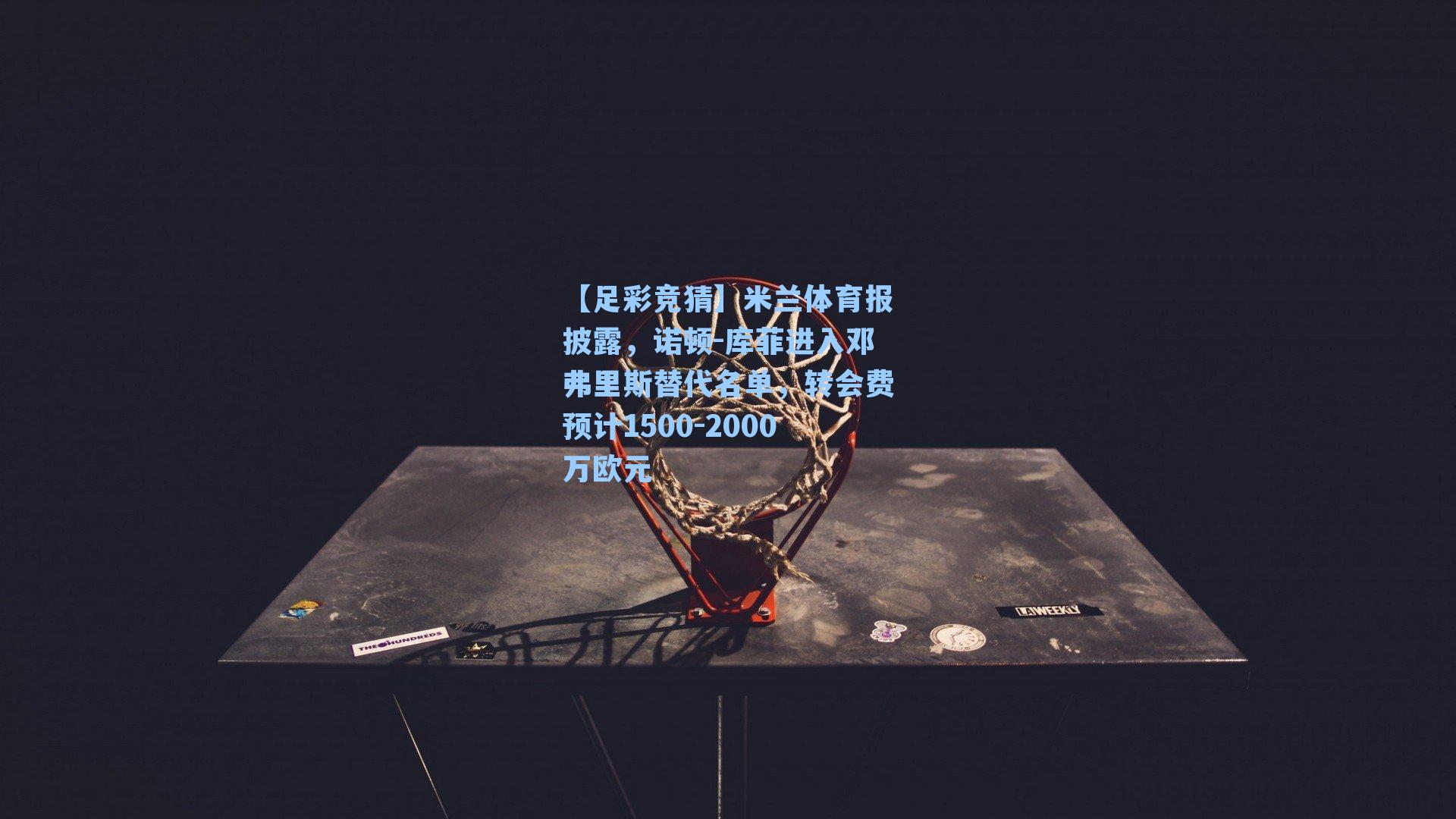 米兰体育报披露,诺顿-库菲进入邓弗里斯替代名单,转会费预计1500-2000万欧元