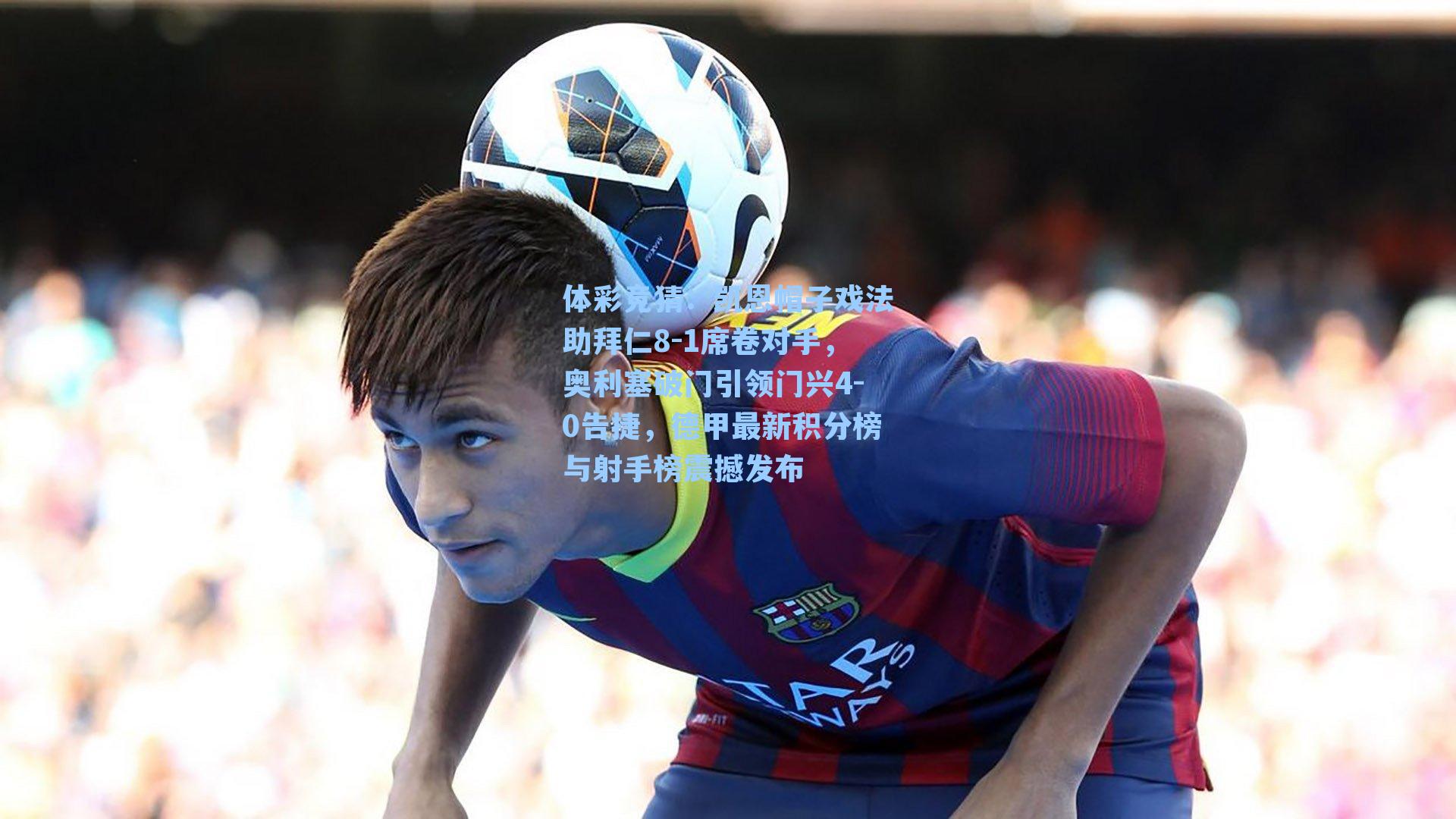 凯恩帽子戏法助拜仁8-1席卷对手，奥利塞破门引领门兴4-0告捷，德甲最新积分榜与射手榜震撼发布
