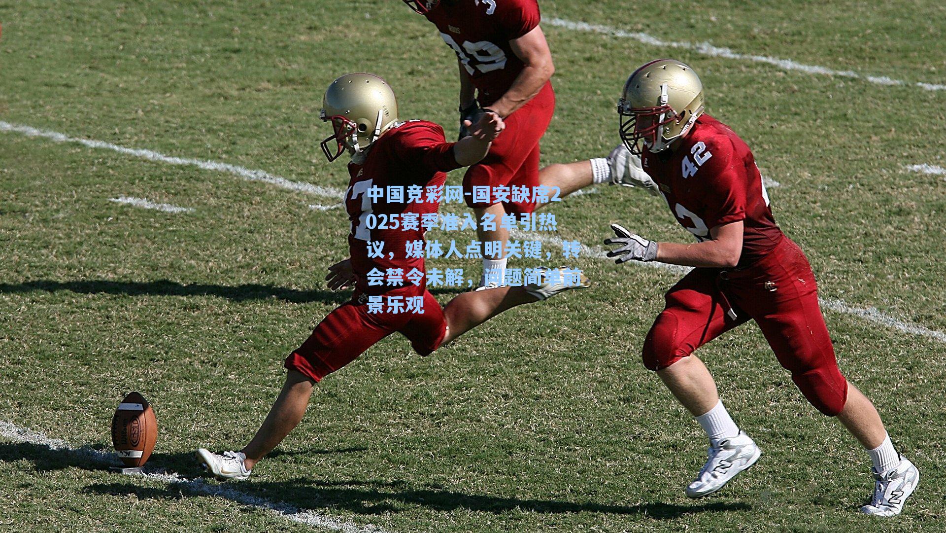 国安缺席2025赛季准入名单引热议，媒体人点明关键，转会禁令未解，问题简单前景乐观