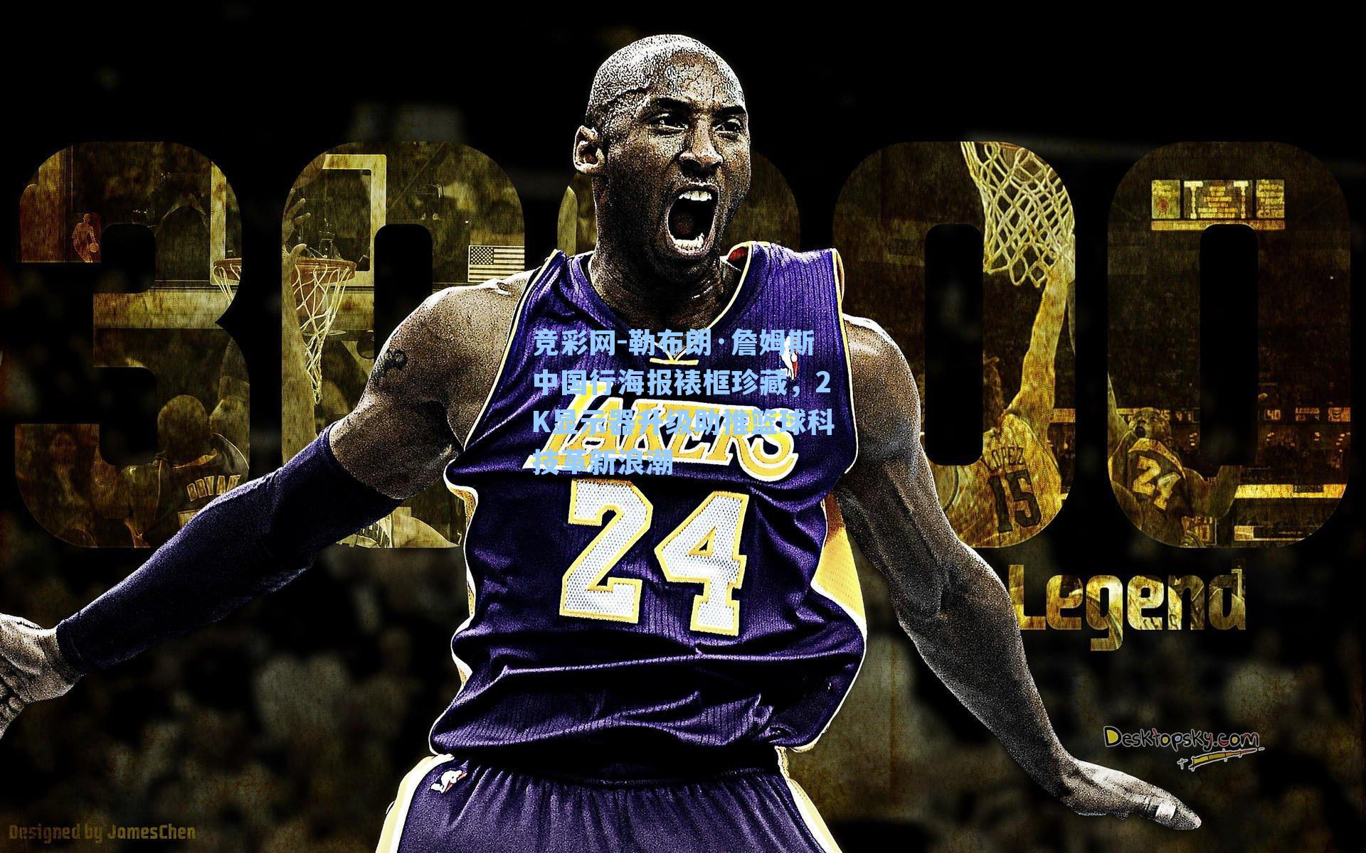 勒布朗·詹姆斯中国行海报裱框珍藏，2K显示器升级助推篮球科技革新浪潮