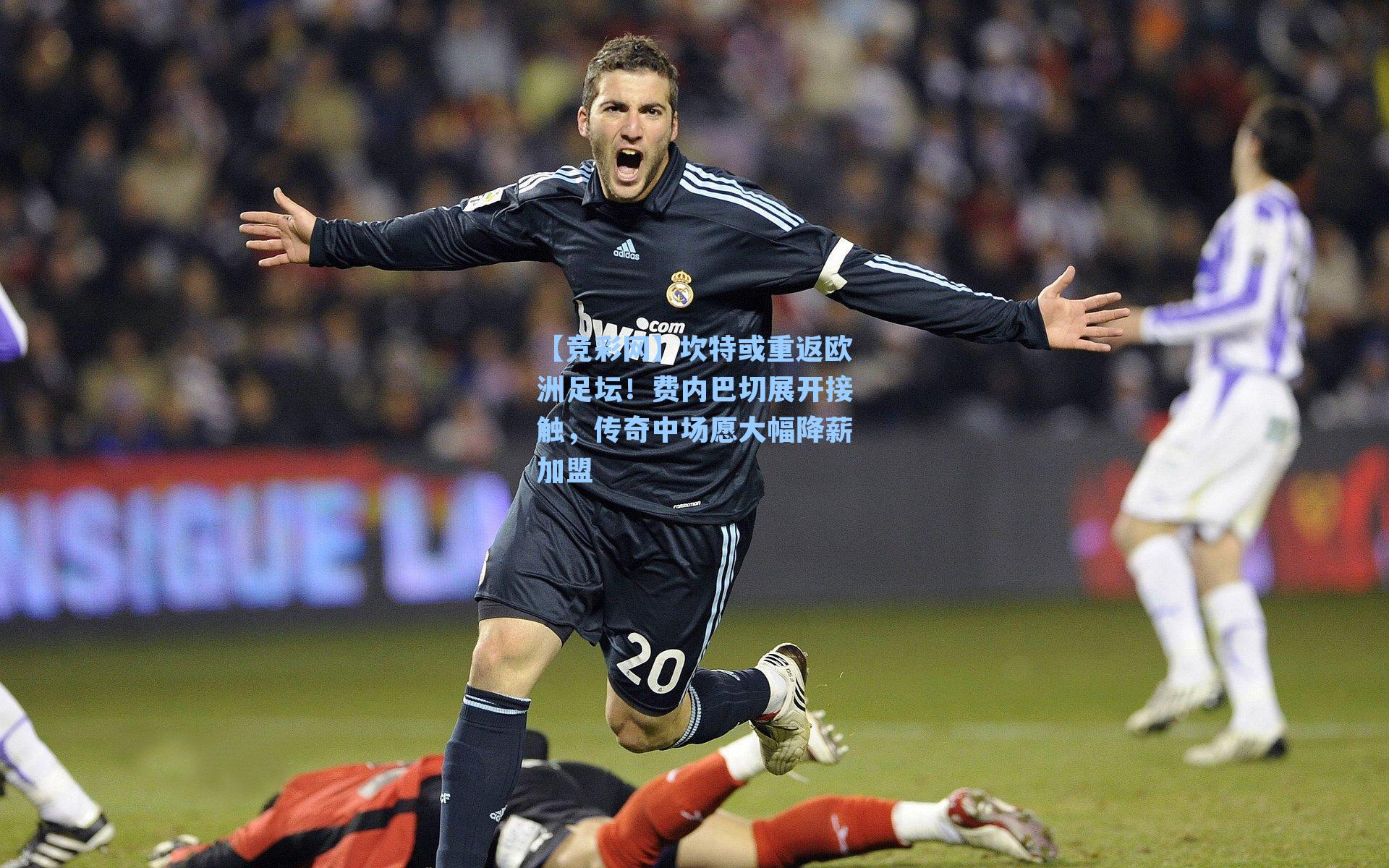 坎特或重返欧洲足坛!费内巴切展开接触,传奇中场愿大幅降薪加盟