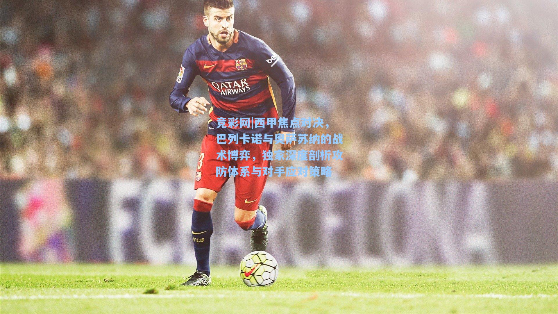 西甲焦点对决，巴列卡诺与奥萨苏纳的战术博弈，独家深度剖析攻防体系与对手应对策略