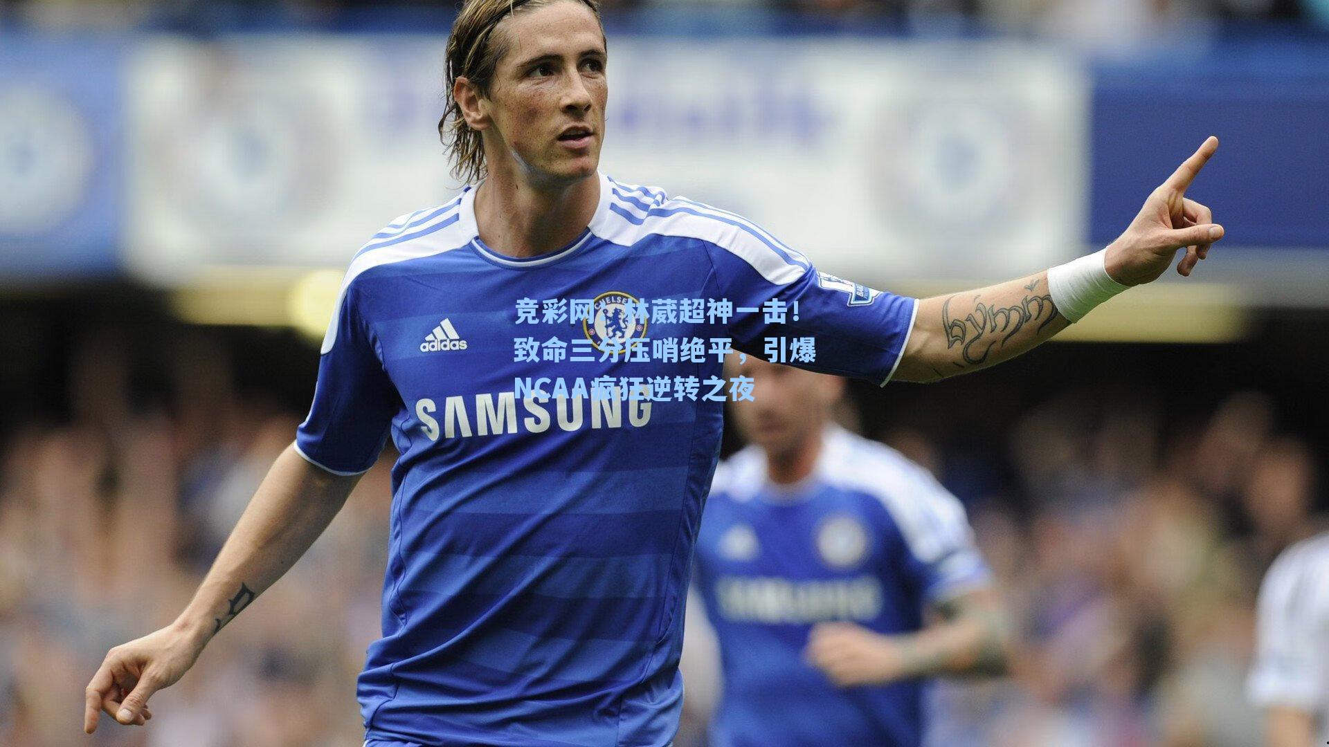 林葳超神一击！致命三分压哨绝平，引爆NCAA疯狂逆转之夜