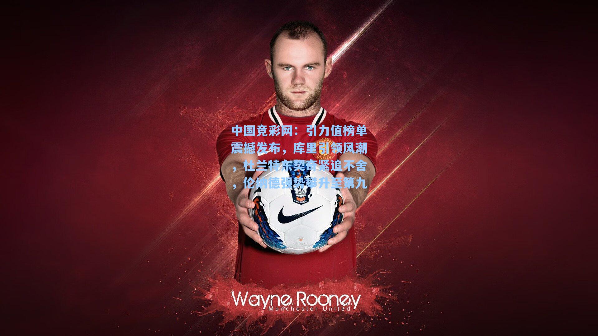 引力值榜单震撼发布，库里引领风潮，杜兰特东契奇紧追不舍，伦纳德强势攀升至第九