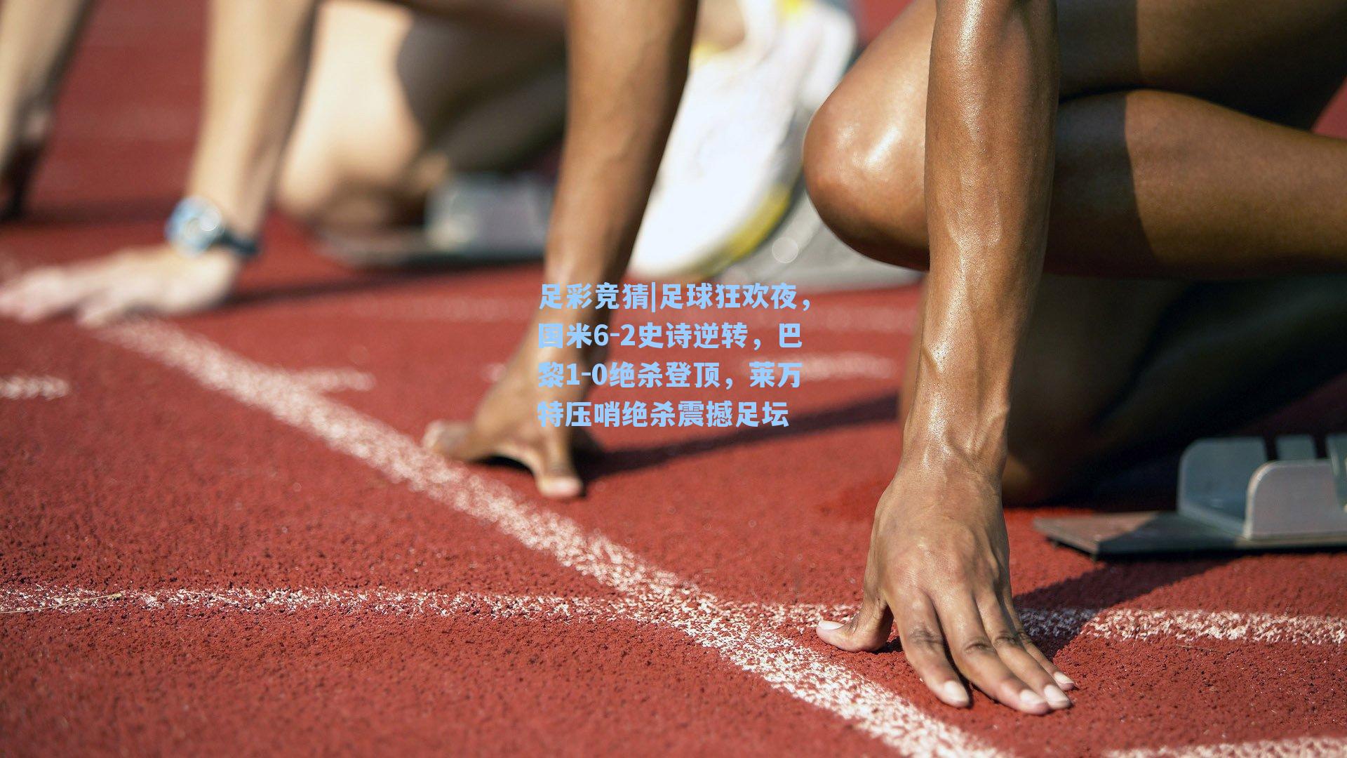 足球狂欢夜,国米6-2史诗逆转,巴黎1-0绝杀登顶,莱万特压哨绝杀震撼足坛