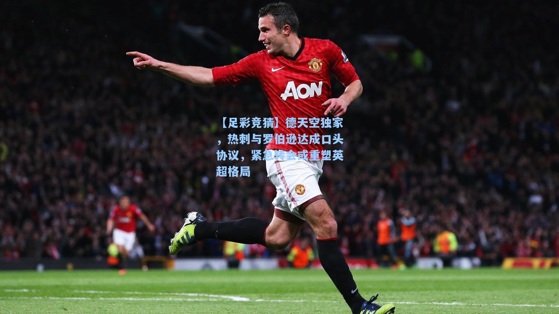 德天空独家，热刺与罗伯逊达成口头协议，紧急转会或重塑英超格局