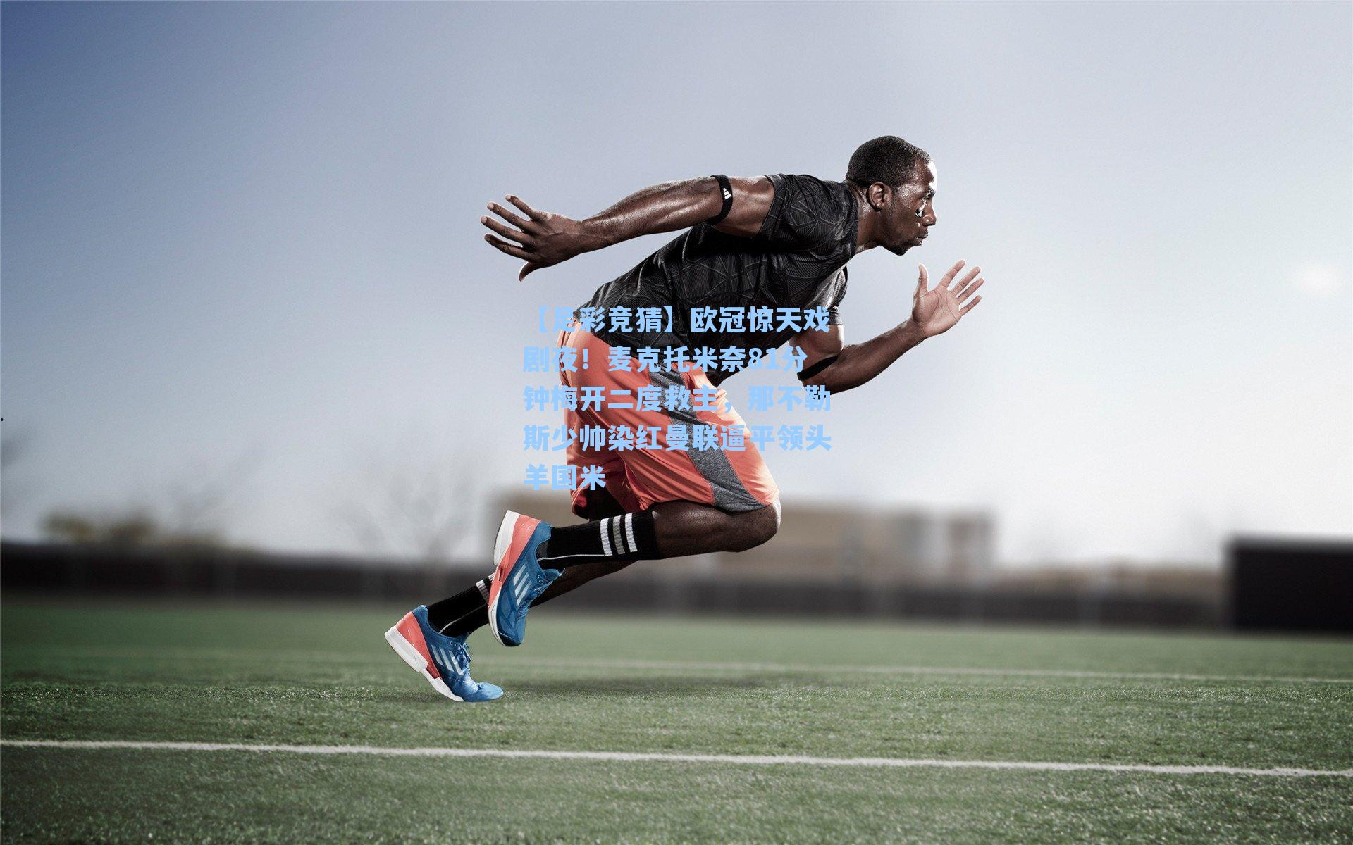 欧冠惊天戏剧夜！麦克托米奈81分钟梅开二度救主，那不勒斯少帅染红曼联逼平领头羊国米