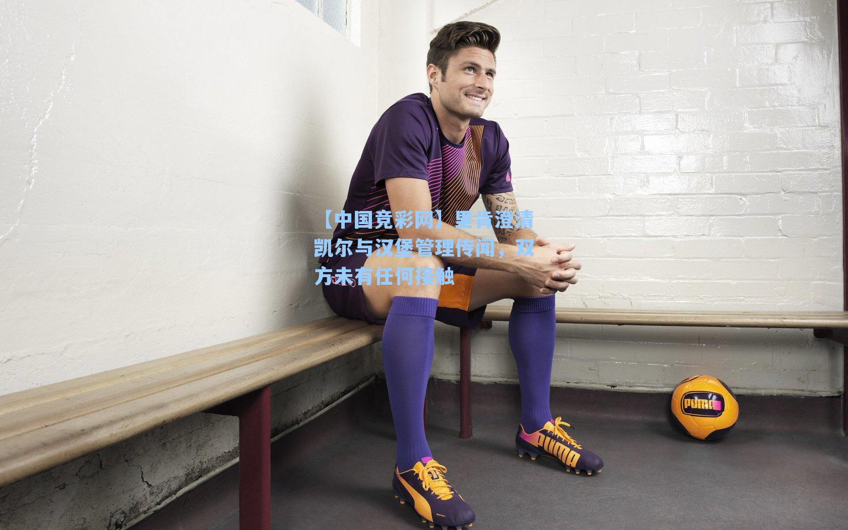 里肯澄清凯尔与汉堡管理传闻,双方未有任何接触