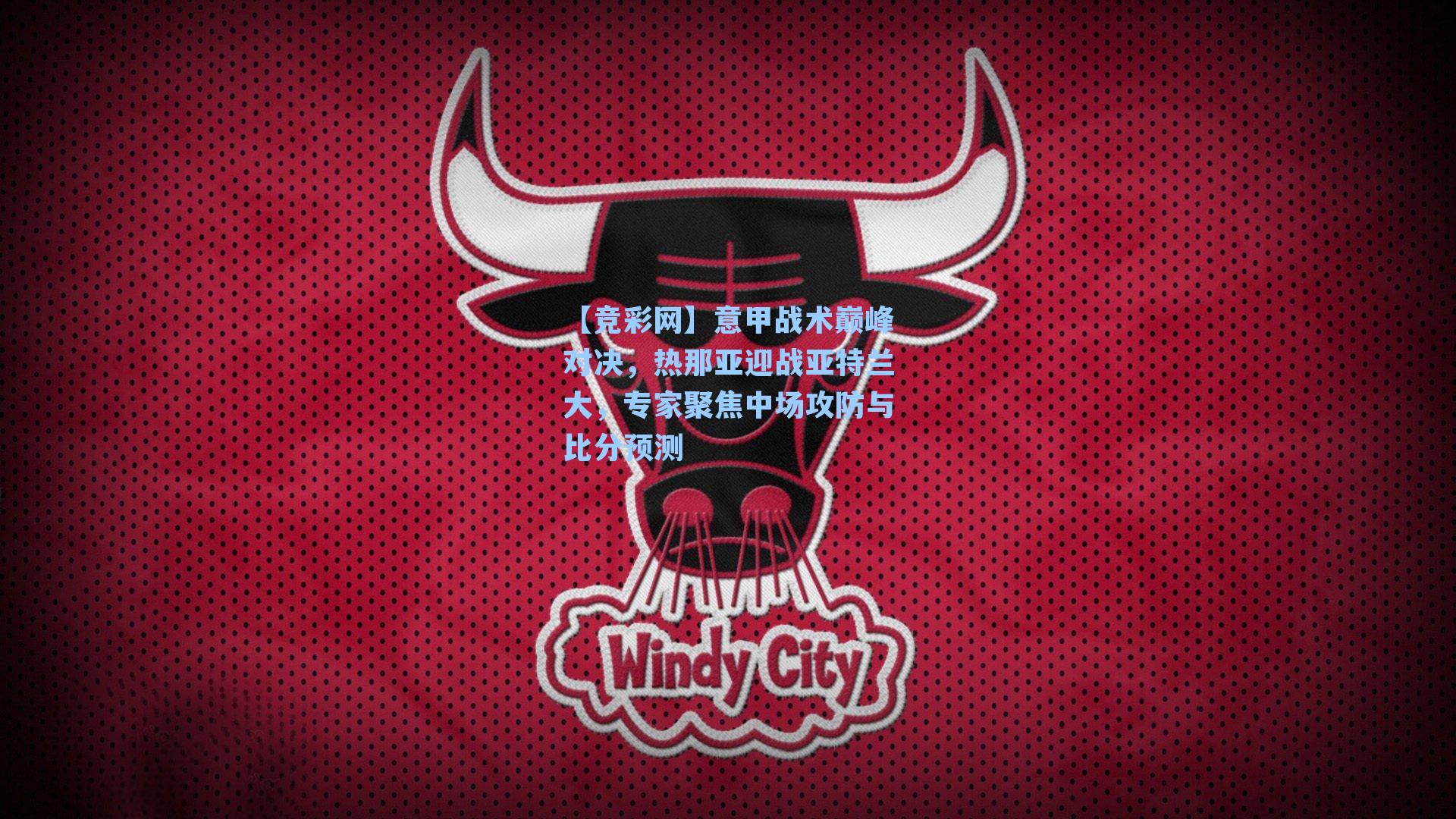 意甲战术巅峰对决，热那亚迎战亚特兰大，专家聚焦中场攻防与比分预测