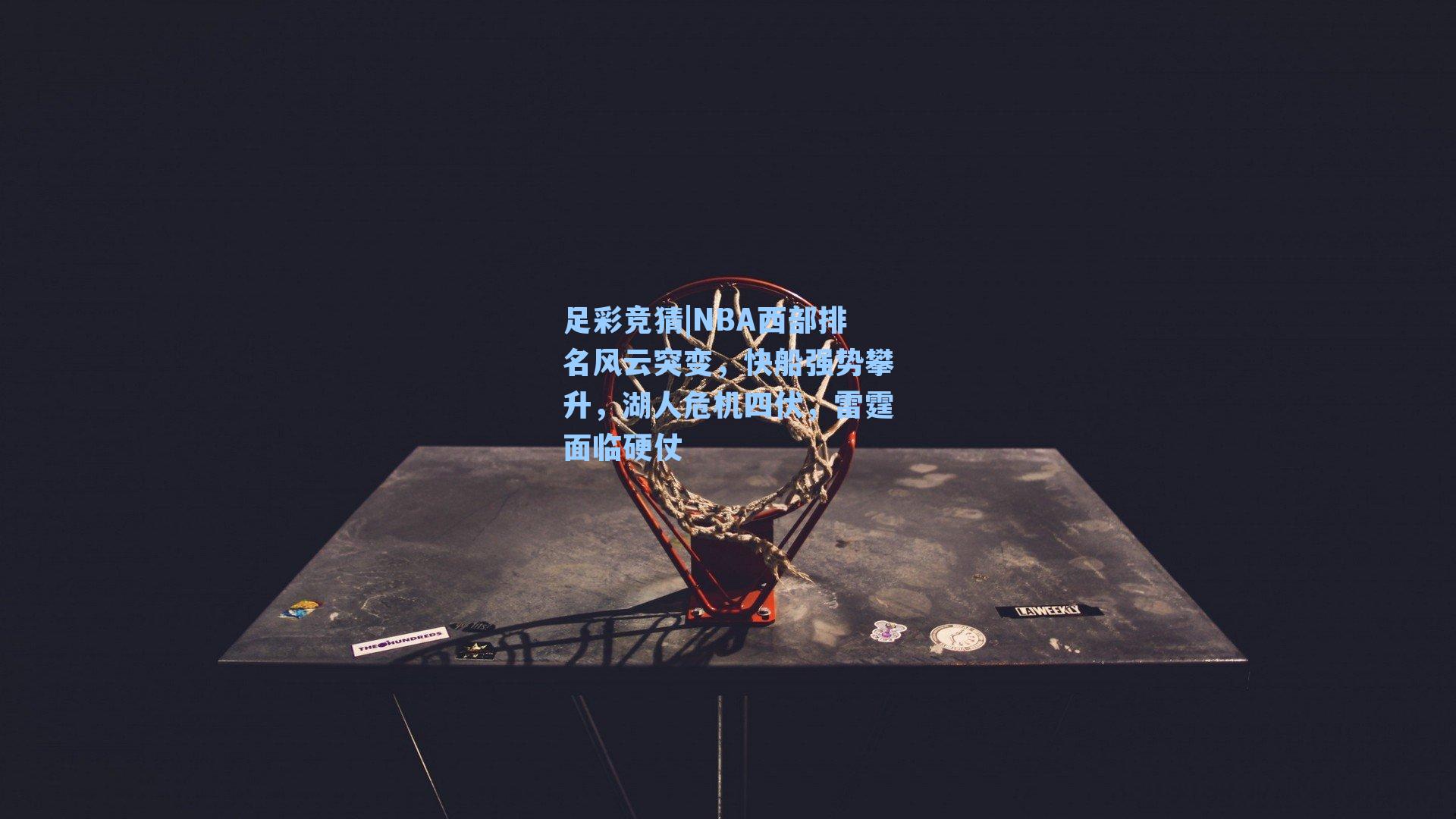 NBA西部排名风云突变,快船强势攀升,湖人危机四伏,雷霆面临硬仗