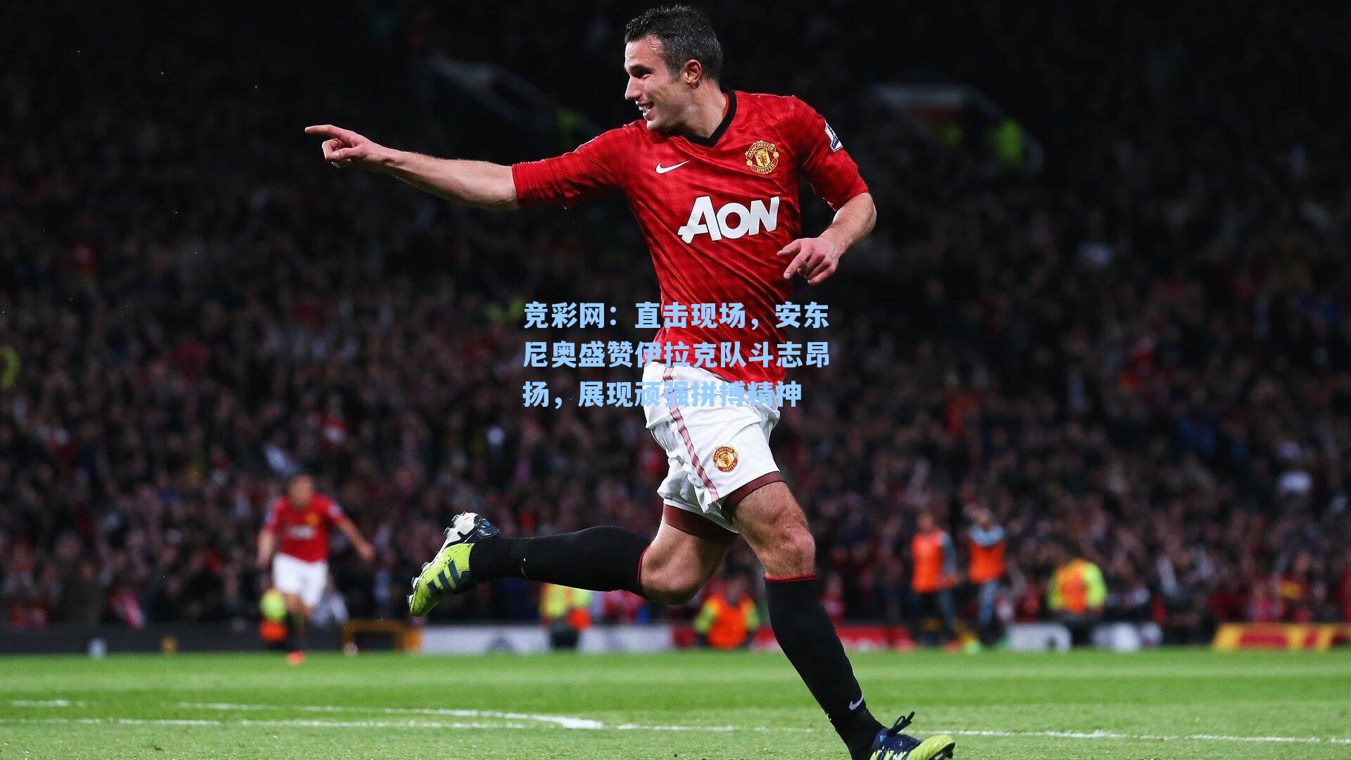 直击现场，安东尼奥盛赞伊拉克队斗志昂扬，展现顽强拼搏精神