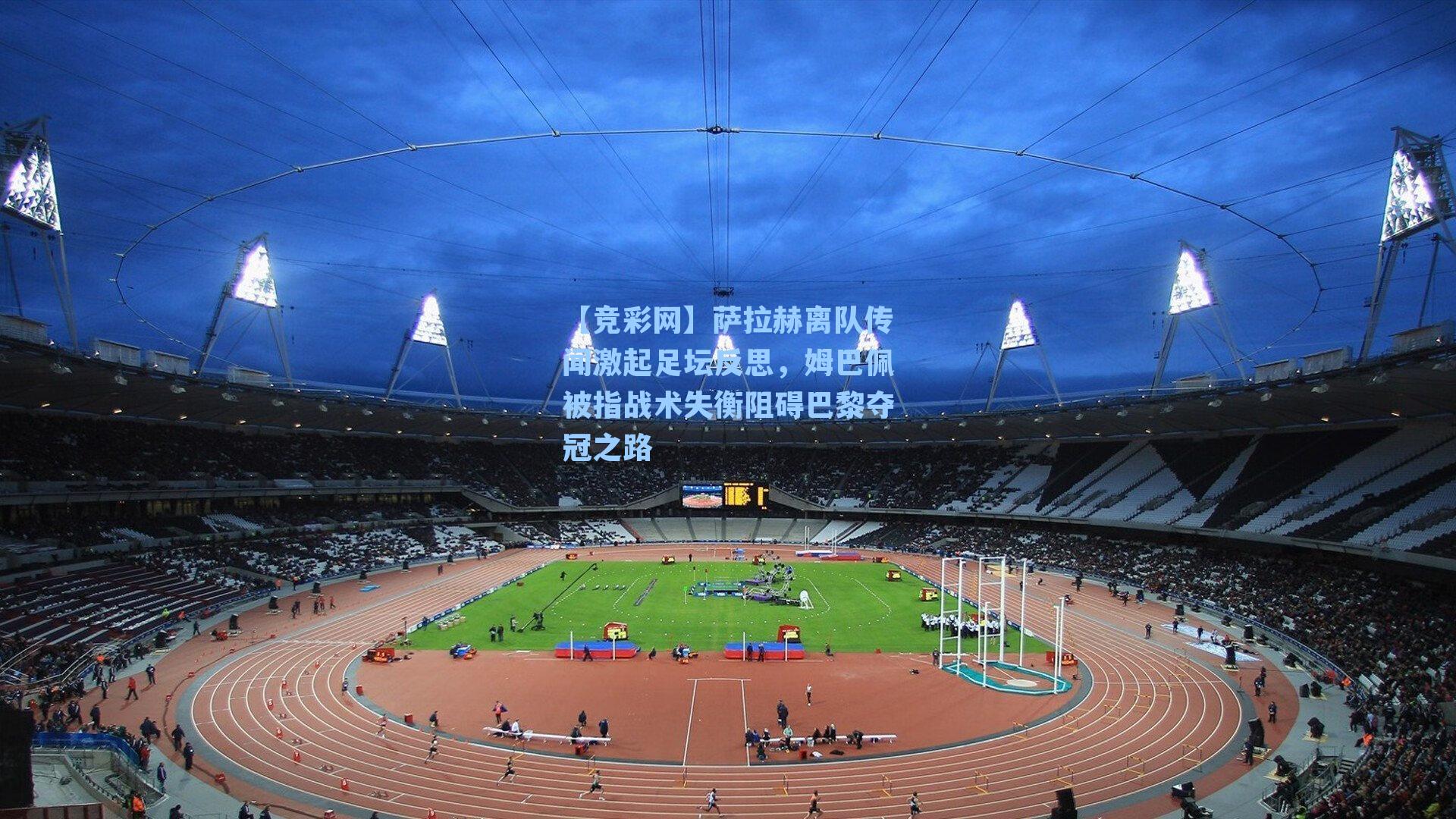 萨拉赫离队传闻激起足坛反思，姆巴佩被指战术失衡阻碍巴黎夺冠之路