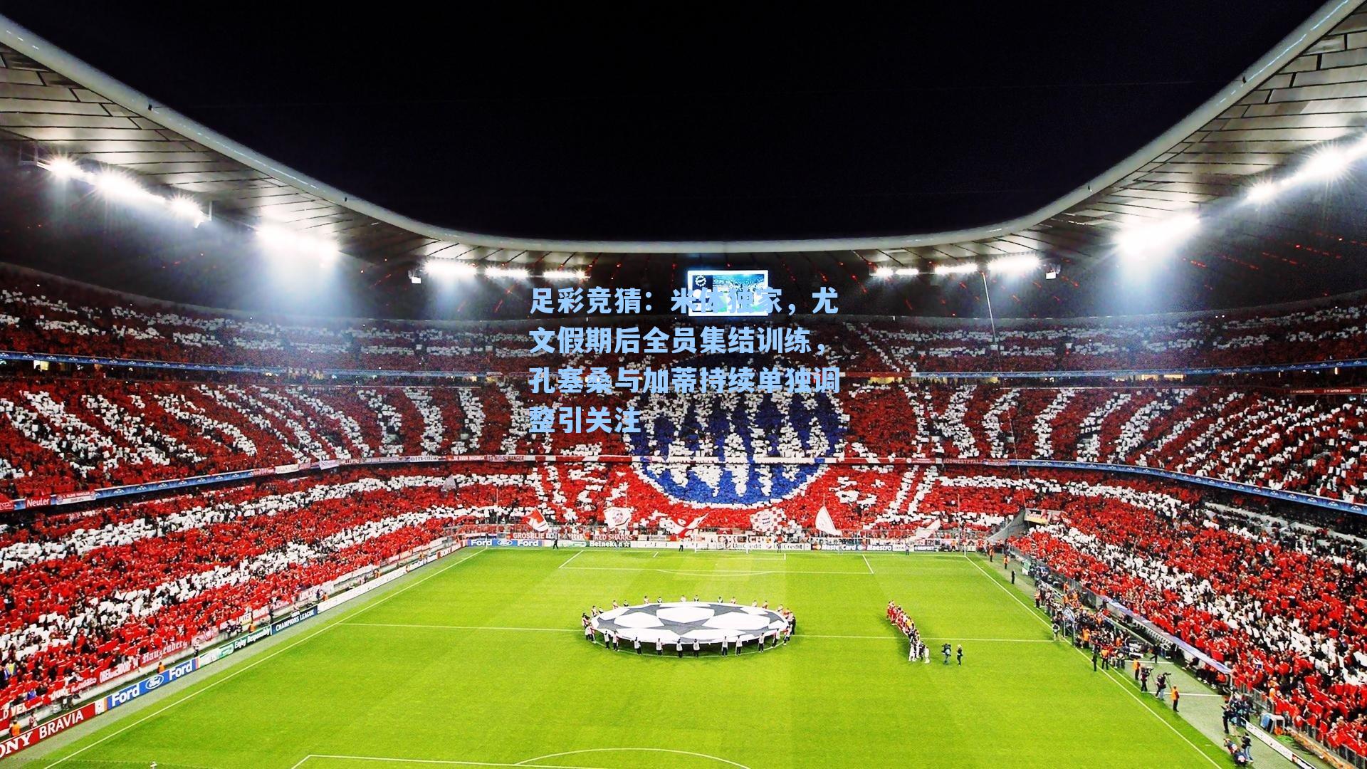 米体独家，尤文假期后全员集结训练，孔塞桑与加蒂持续单独调整引关注