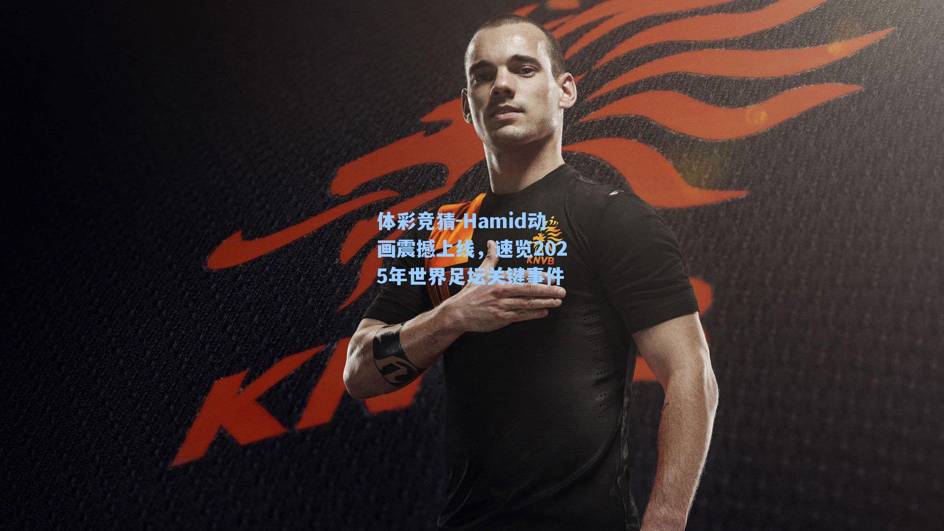 Hamid动画震撼上线,速览2025年世界足坛关键事件